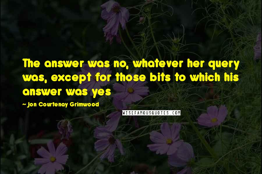 Jon Courtenay Grimwood Quotes: The answer was no, whatever her query was, except for those bits to which his answer was yes