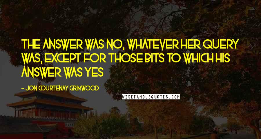 Jon Courtenay Grimwood Quotes: The answer was no, whatever her query was, except for those bits to which his answer was yes