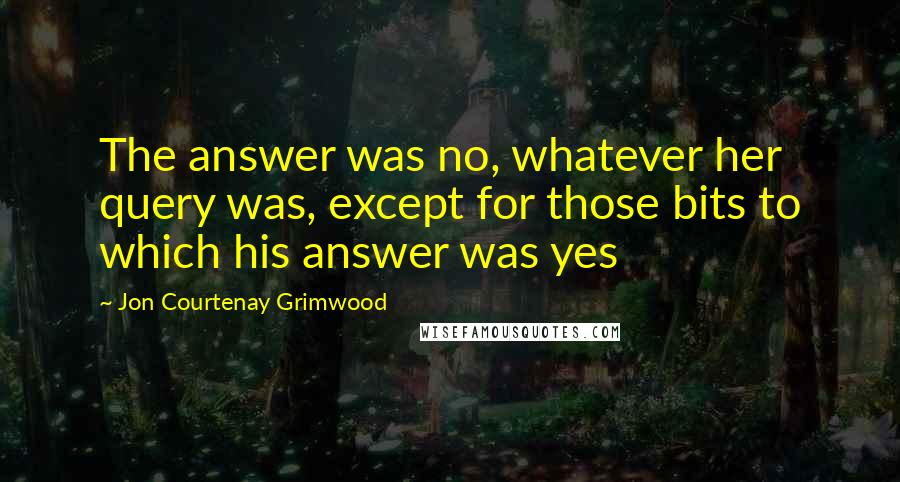 Jon Courtenay Grimwood Quotes: The answer was no, whatever her query was, except for those bits to which his answer was yes