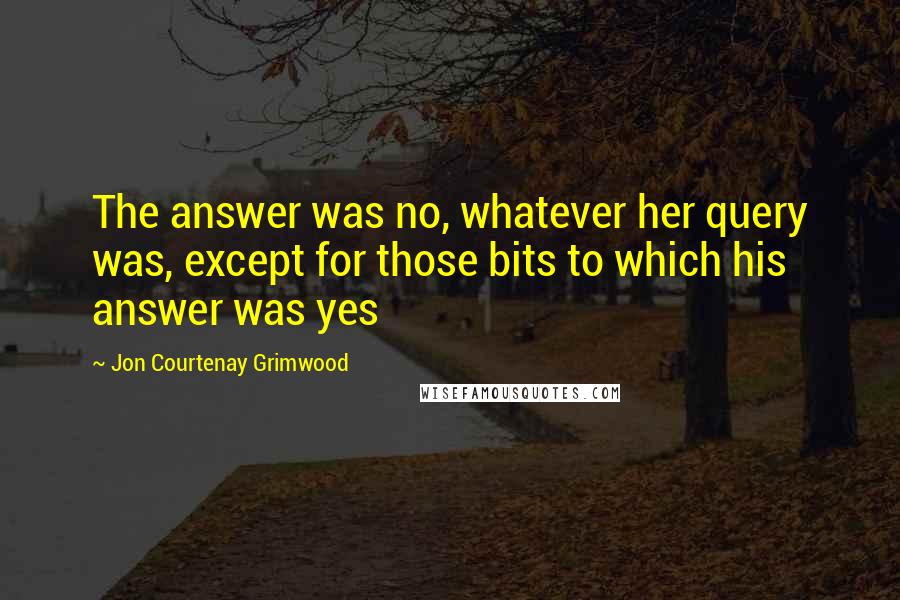 Jon Courtenay Grimwood Quotes: The answer was no, whatever her query was, except for those bits to which his answer was yes