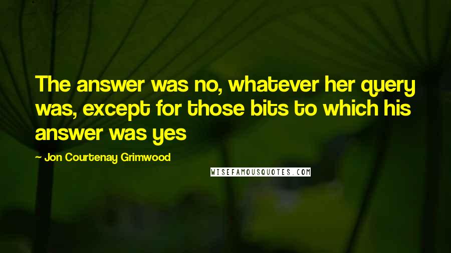 Jon Courtenay Grimwood Quotes: The answer was no, whatever her query was, except for those bits to which his answer was yes