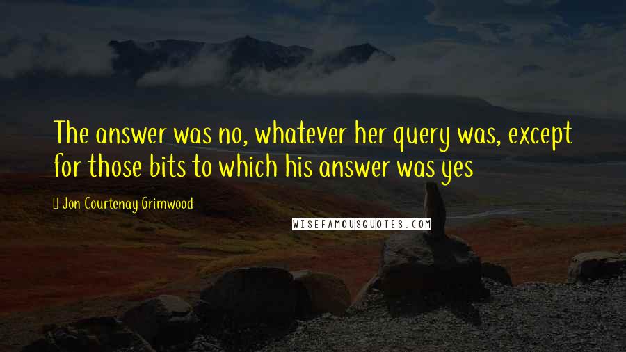 Jon Courtenay Grimwood Quotes: The answer was no, whatever her query was, except for those bits to which his answer was yes