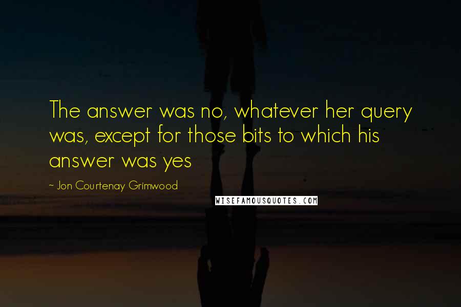 Jon Courtenay Grimwood Quotes: The answer was no, whatever her query was, except for those bits to which his answer was yes