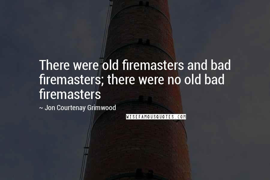 Jon Courtenay Grimwood Quotes: There were old firemasters and bad firemasters; there were no old bad firemasters