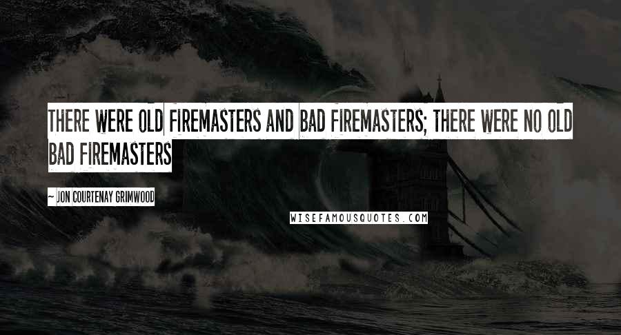 Jon Courtenay Grimwood Quotes: There were old firemasters and bad firemasters; there were no old bad firemasters