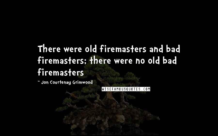 Jon Courtenay Grimwood Quotes: There were old firemasters and bad firemasters; there were no old bad firemasters