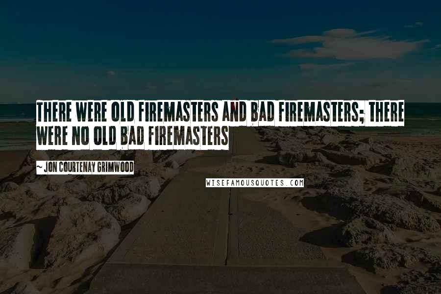 Jon Courtenay Grimwood Quotes: There were old firemasters and bad firemasters; there were no old bad firemasters