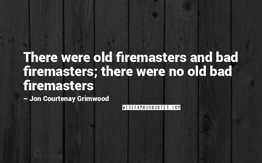 Jon Courtenay Grimwood Quotes: There were old firemasters and bad firemasters; there were no old bad firemasters