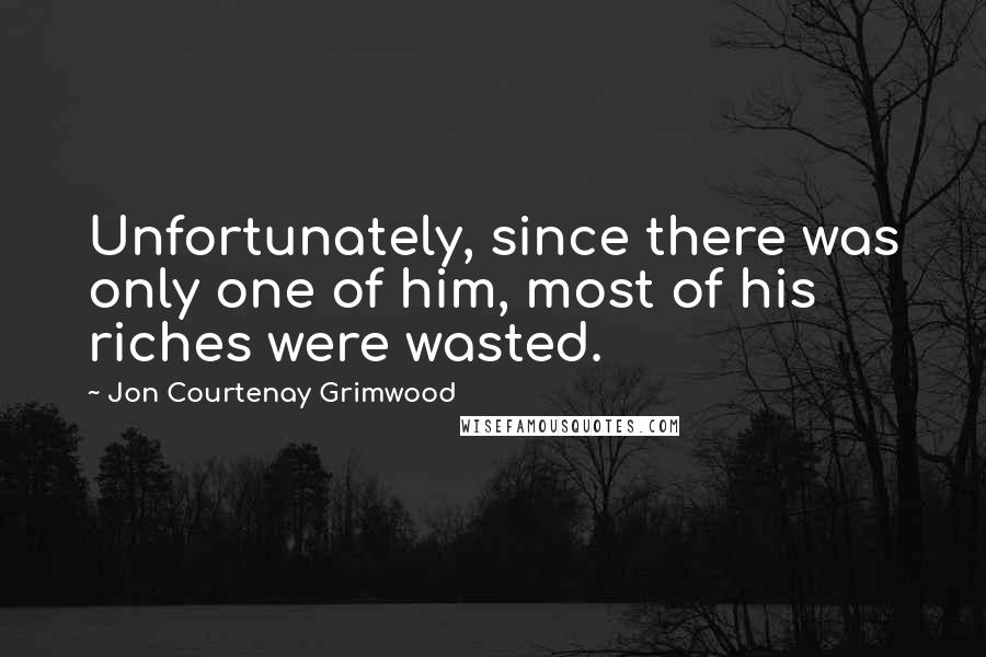 Jon Courtenay Grimwood Quotes: Unfortunately, since there was only one of him, most of his riches were wasted.