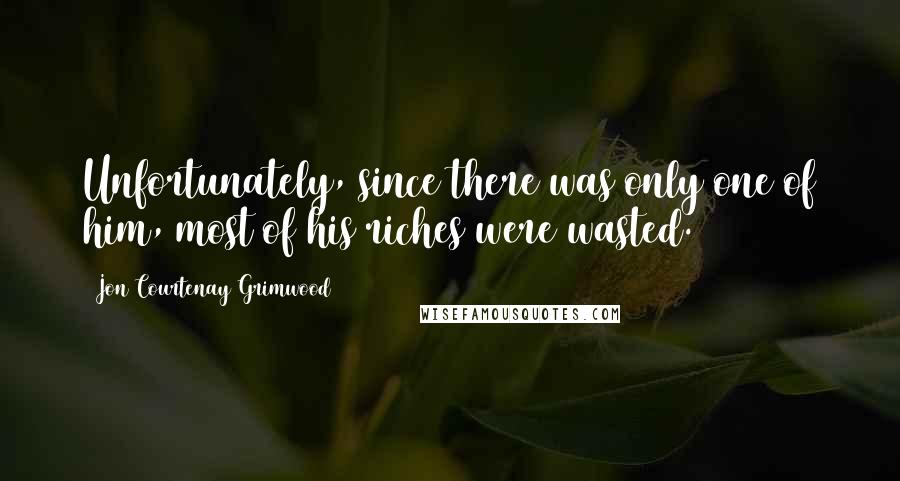 Jon Courtenay Grimwood Quotes: Unfortunately, since there was only one of him, most of his riches were wasted.