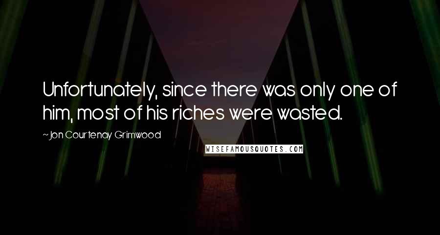 Jon Courtenay Grimwood Quotes: Unfortunately, since there was only one of him, most of his riches were wasted.