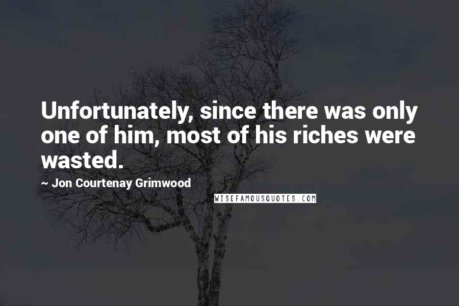 Jon Courtenay Grimwood Quotes: Unfortunately, since there was only one of him, most of his riches were wasted.