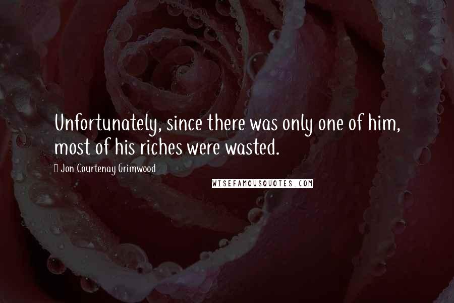 Jon Courtenay Grimwood Quotes: Unfortunately, since there was only one of him, most of his riches were wasted.
