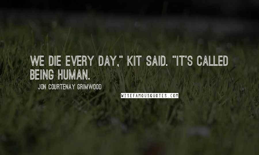 Jon Courtenay Grimwood Quotes: We die every day," Kit said. "It's called being human.