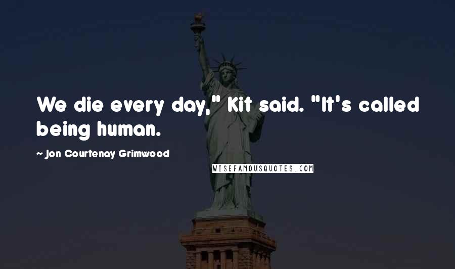 Jon Courtenay Grimwood Quotes: We die every day," Kit said. "It's called being human.