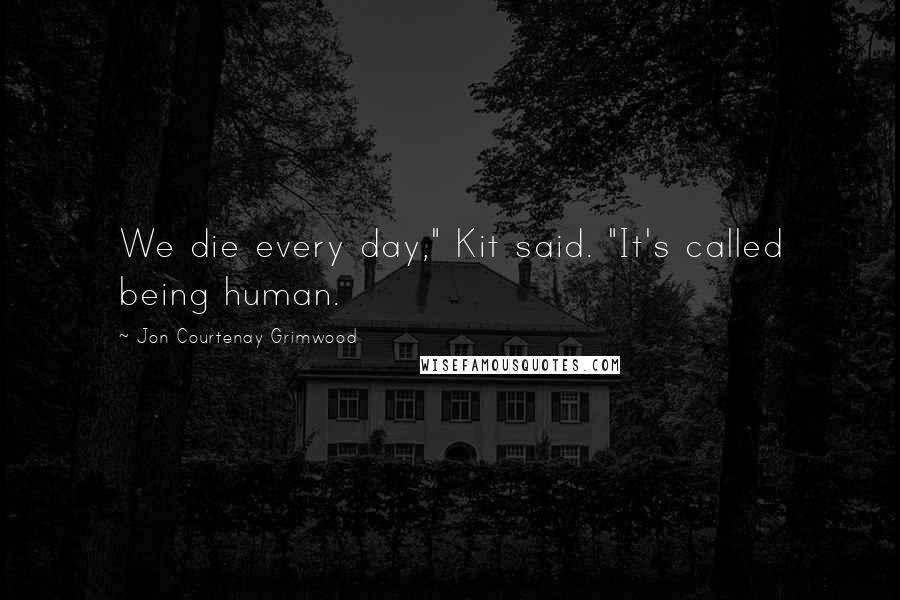 Jon Courtenay Grimwood Quotes: We die every day," Kit said. "It's called being human.