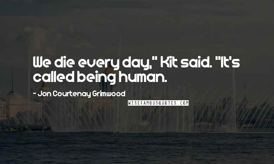 Jon Courtenay Grimwood Quotes: We die every day," Kit said. "It's called being human.