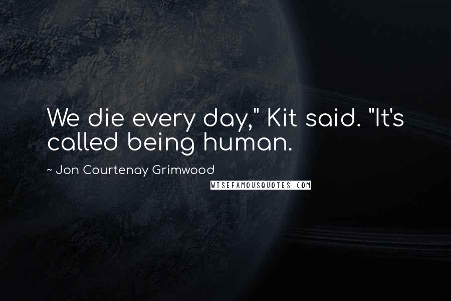 Jon Courtenay Grimwood Quotes: We die every day," Kit said. "It's called being human.