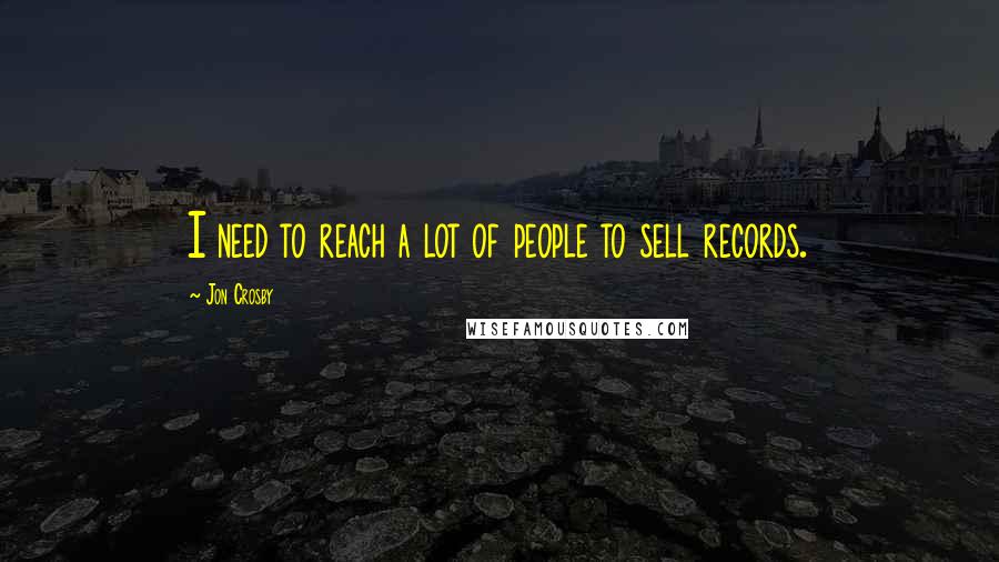 Jon Crosby Quotes: I need to reach a lot of people to sell records.