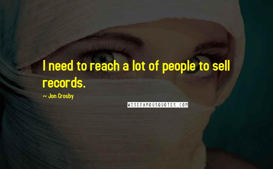 Jon Crosby Quotes: I need to reach a lot of people to sell records.