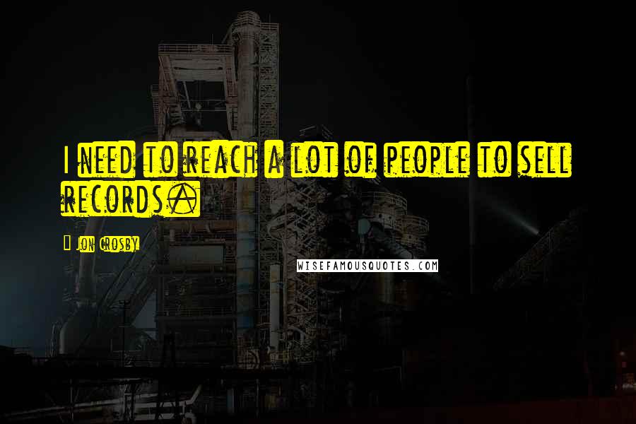 Jon Crosby Quotes: I need to reach a lot of people to sell records.