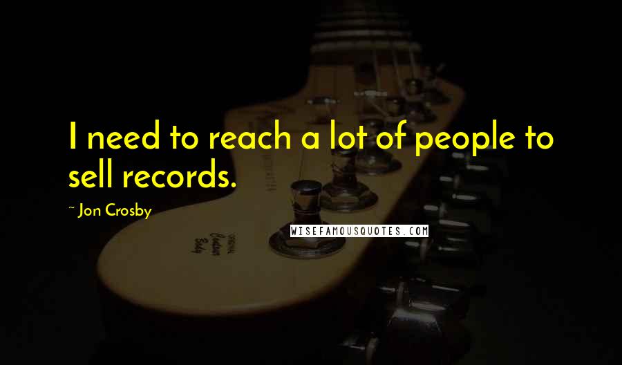 Jon Crosby Quotes: I need to reach a lot of people to sell records.