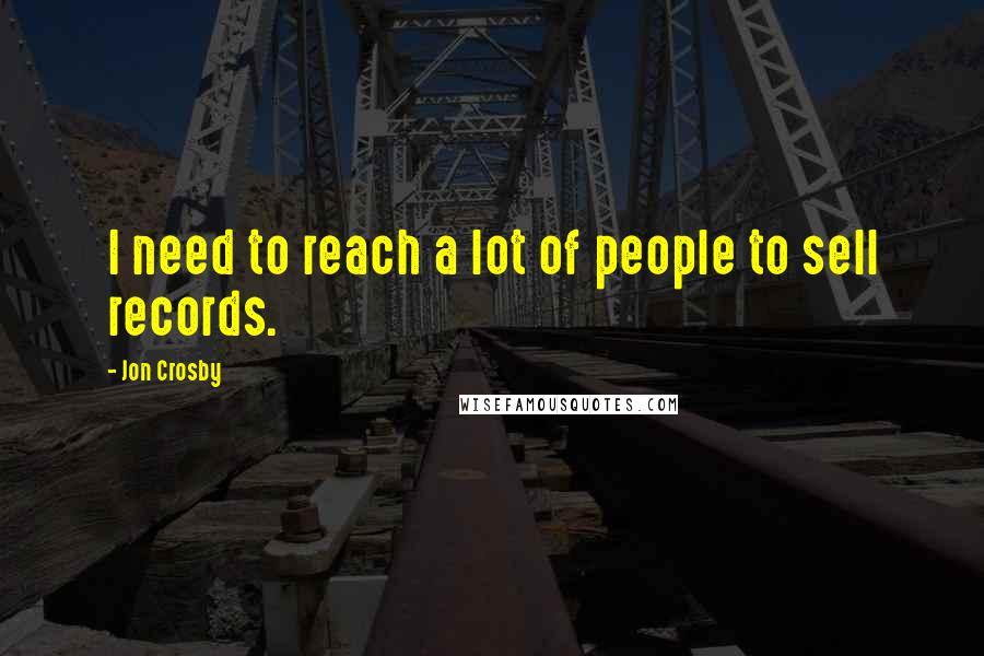 Jon Crosby Quotes: I need to reach a lot of people to sell records.