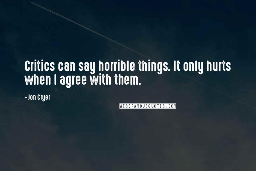 Jon Cryer Quotes: Critics can say horrible things. It only hurts when I agree with them.