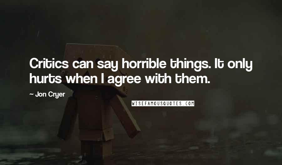 Jon Cryer Quotes: Critics can say horrible things. It only hurts when I agree with them.