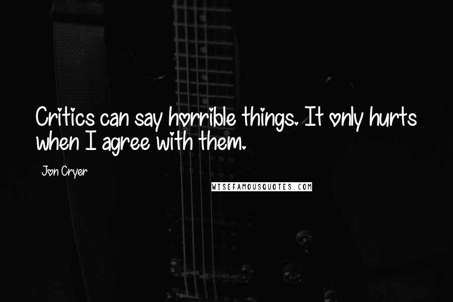 Jon Cryer Quotes: Critics can say horrible things. It only hurts when I agree with them.