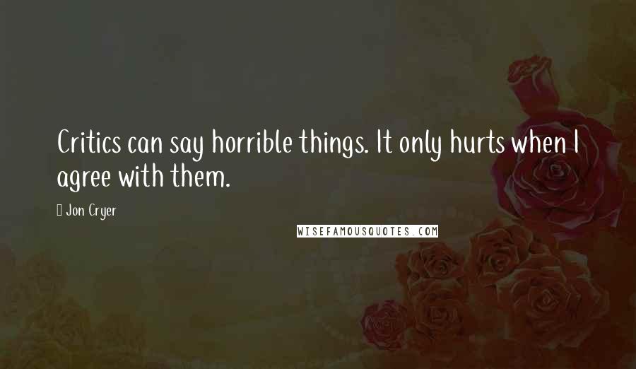 Jon Cryer Quotes: Critics can say horrible things. It only hurts when I agree with them.