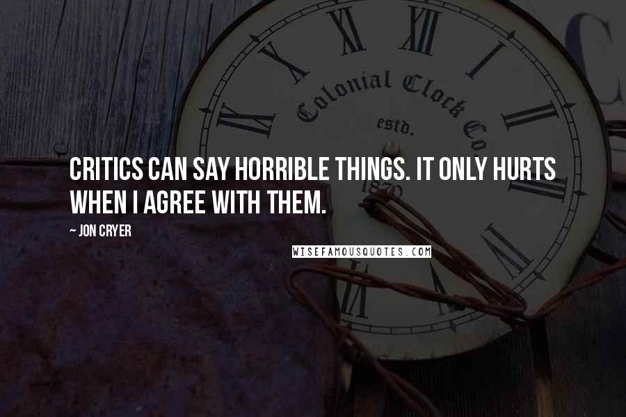 Jon Cryer Quotes: Critics can say horrible things. It only hurts when I agree with them.
