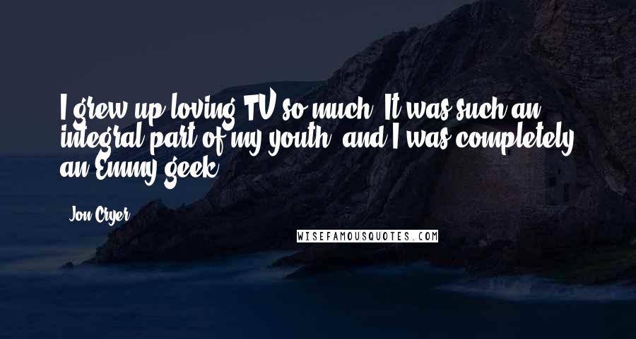 Jon Cryer Quotes: I grew up loving TV so much. It was such an integral part of my youth, and I was completely an Emmy geek.