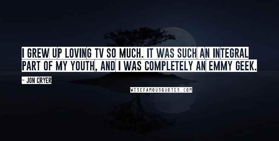 Jon Cryer Quotes: I grew up loving TV so much. It was such an integral part of my youth, and I was completely an Emmy geek.