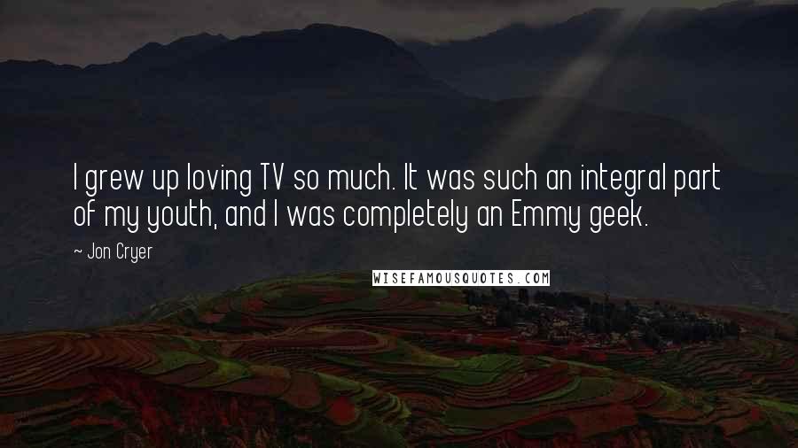 Jon Cryer Quotes: I grew up loving TV so much. It was such an integral part of my youth, and I was completely an Emmy geek.