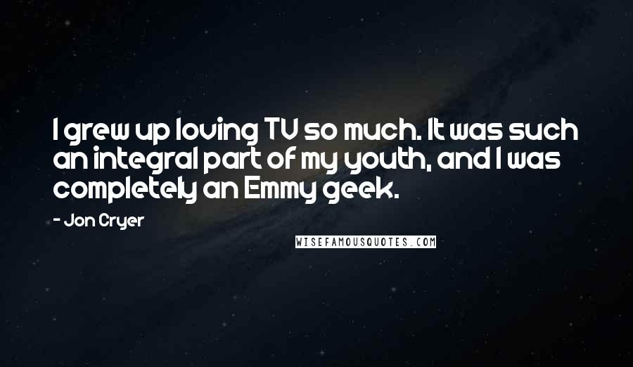 Jon Cryer Quotes: I grew up loving TV so much. It was such an integral part of my youth, and I was completely an Emmy geek.