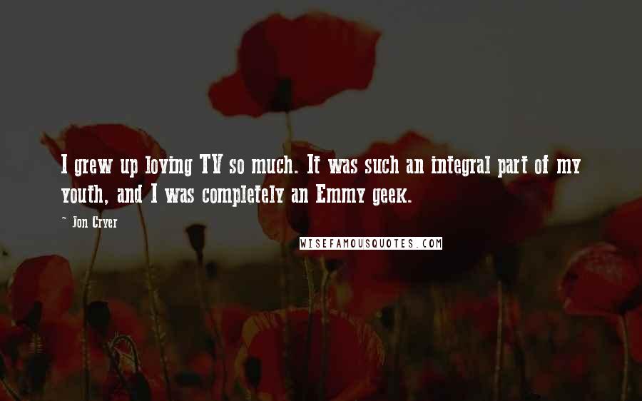 Jon Cryer Quotes: I grew up loving TV so much. It was such an integral part of my youth, and I was completely an Emmy geek.