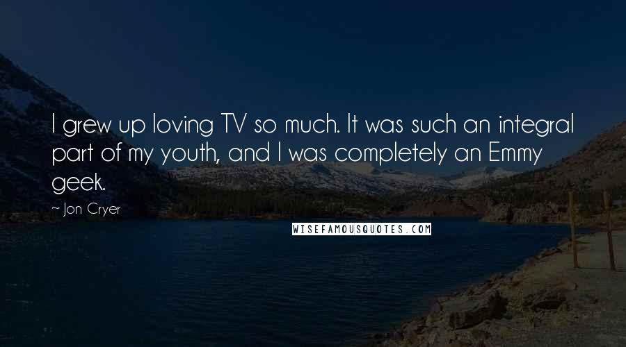 Jon Cryer Quotes: I grew up loving TV so much. It was such an integral part of my youth, and I was completely an Emmy geek.