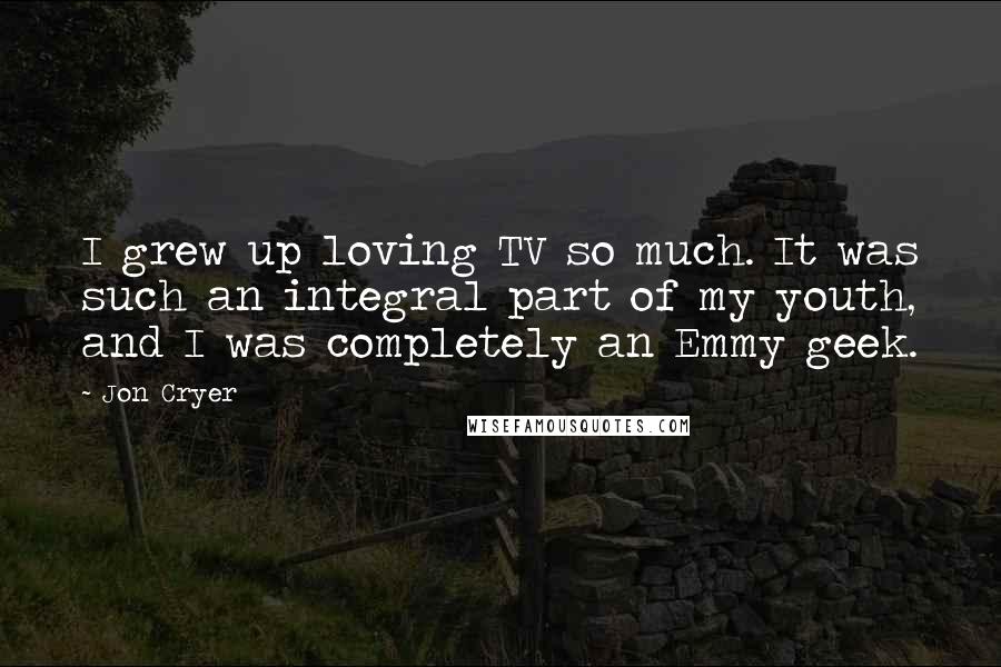 Jon Cryer Quotes: I grew up loving TV so much. It was such an integral part of my youth, and I was completely an Emmy geek.