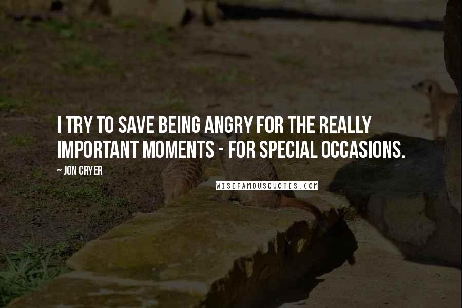 Jon Cryer Quotes: I try to save being angry for the really important moments - for special occasions.