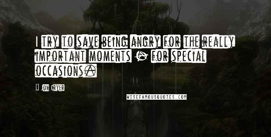 Jon Cryer Quotes: I try to save being angry for the really important moments - for special occasions.