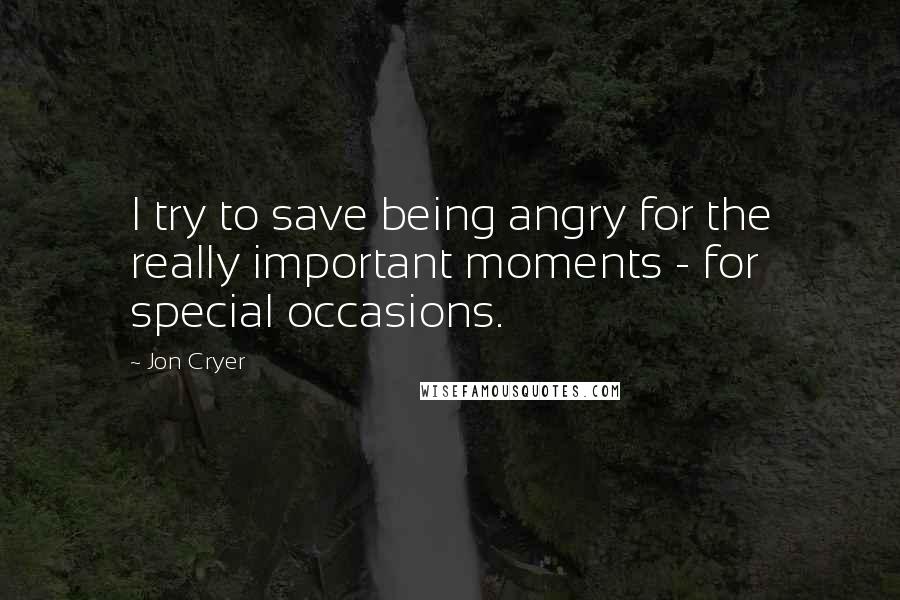 Jon Cryer Quotes: I try to save being angry for the really important moments - for special occasions.