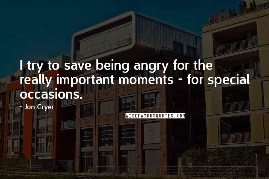 Jon Cryer Quotes: I try to save being angry for the really important moments - for special occasions.