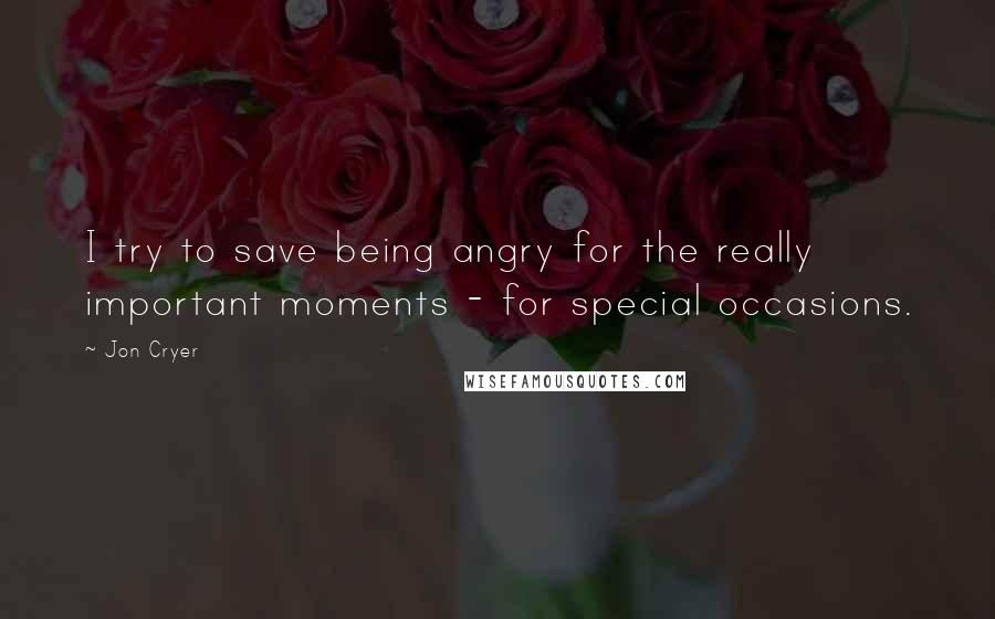 Jon Cryer Quotes: I try to save being angry for the really important moments - for special occasions.