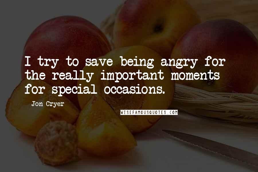 Jon Cryer Quotes: I try to save being angry for the really important moments - for special occasions.