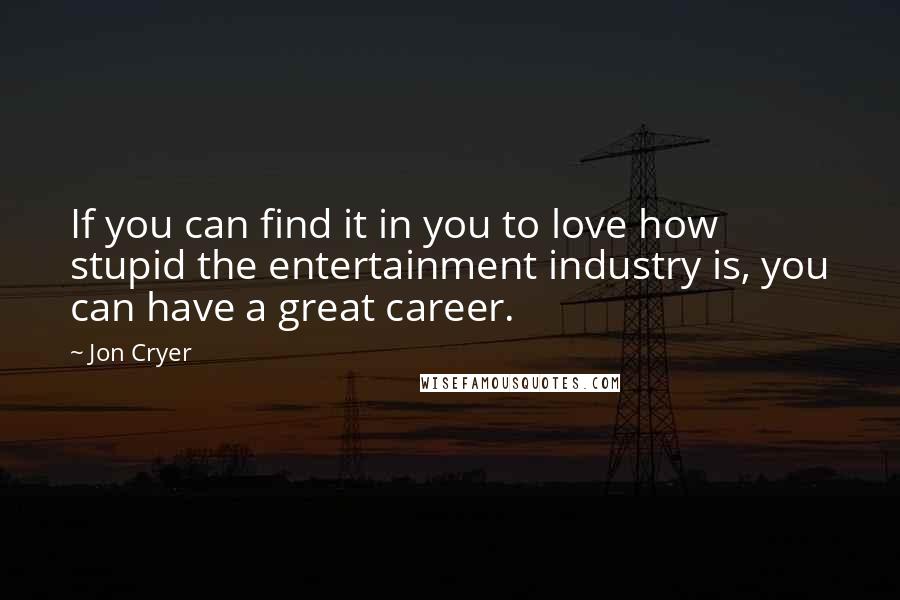 Jon Cryer Quotes: If you can find it in you to love how stupid the entertainment industry is, you can have a great career.