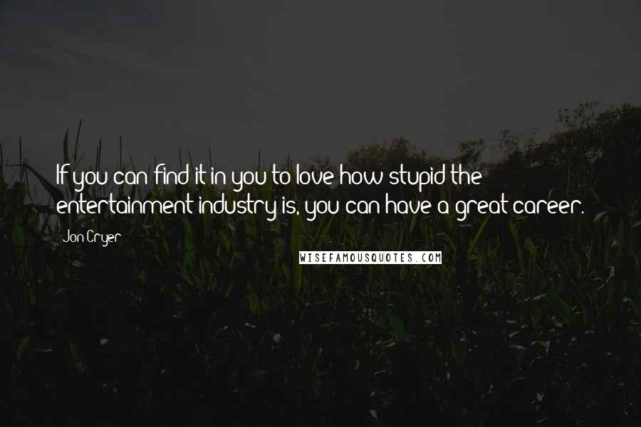 Jon Cryer Quotes: If you can find it in you to love how stupid the entertainment industry is, you can have a great career.