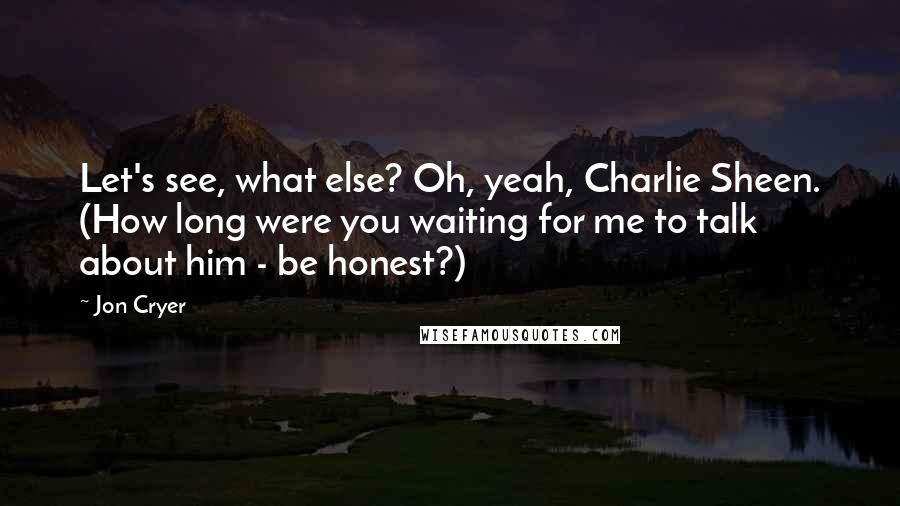 Jon Cryer Quotes: Let's see, what else? Oh, yeah, Charlie Sheen. (How long were you waiting for me to talk about him - be honest?)