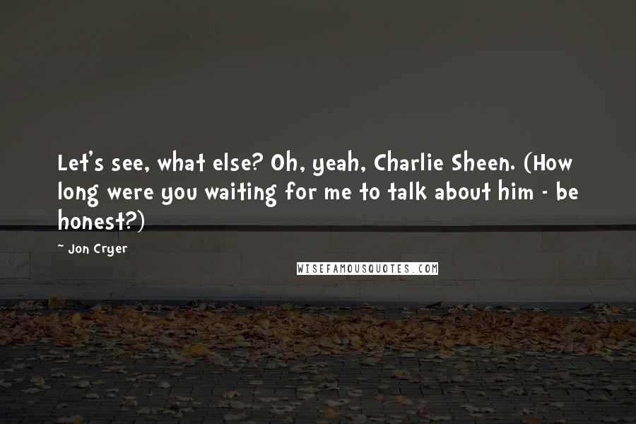 Jon Cryer Quotes: Let's see, what else? Oh, yeah, Charlie Sheen. (How long were you waiting for me to talk about him - be honest?)