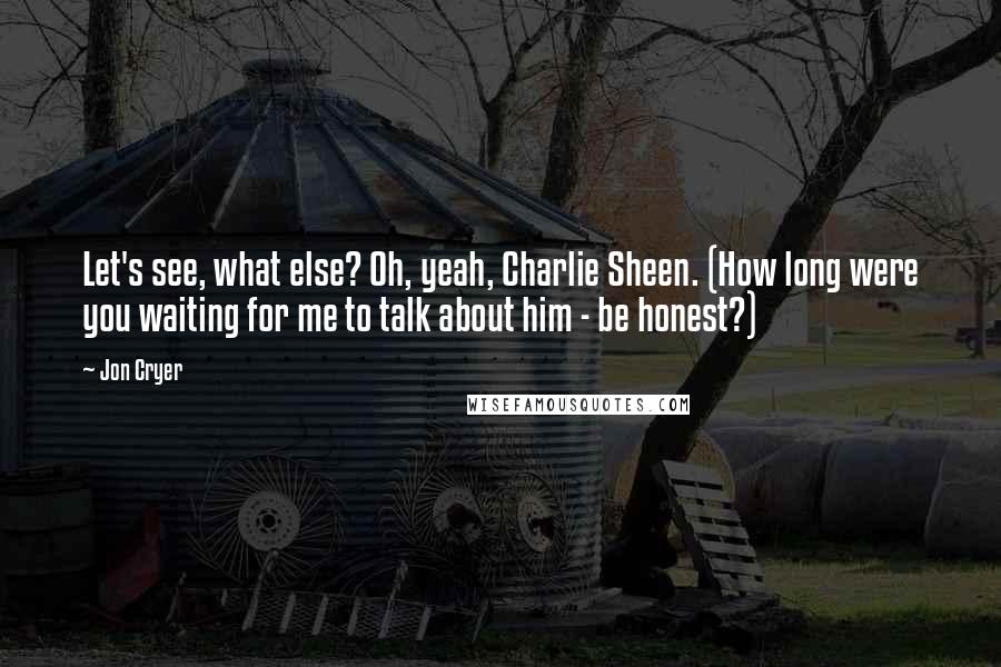 Jon Cryer Quotes: Let's see, what else? Oh, yeah, Charlie Sheen. (How long were you waiting for me to talk about him - be honest?)